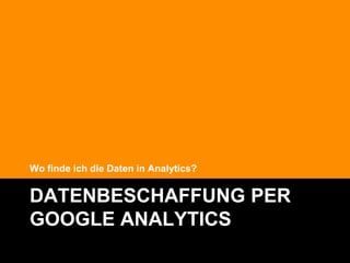 Wo finde ich die Daten in Analytics?


DATENBESCHAFFUNG PER
GOOGLE ANALYTICS
                                       @Lucian_Katzbach
 