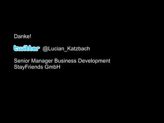 Danke!

          @Lucian_Katzbach

Senior Manager Business Development
StayFriends GmbH




                                      @Lucian_Katzbach
 