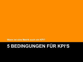 Wann ist eine Metrik auch ein KPI?


5 BEDINGUNGEN FÜR KPI‘S

                                     @Lucian_Katzbach
 