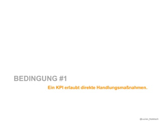 BEDINGUNG #1
       Ein KPI erlaubt direkte Handlungsmaßnahmen.




                                              @Lucian_Katzbach
 