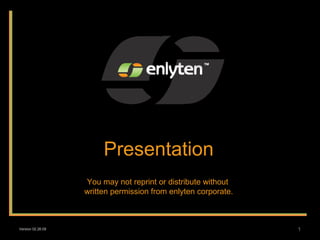 Presentation You may not reprint or distribute without  written permission from enlyten corporate. Version 02.26.09 