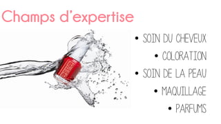 Champs d’expertise
•  Soin du cheveux
•  Coloration
•  Soin de la peau
•  Maquillage
•  Parfums
 