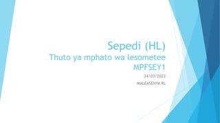 Sepedi (HL)
Thuto ya mphato wa lesometee
MPFSEY1
24/03/2022
MALEASENYA RL
 