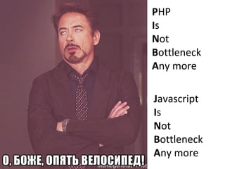 PHP
Is
Not
Bottleneck
Any more
Javascript
Is
Not
Bottleneck
Any more
 
