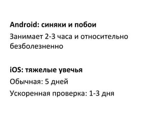 Android: синяки и побои
Занимает 2-3 часа и относительно
безболезненно
iOS: тяжелые увечья
Обычная: 5 дней
Ускоренная проверка: 1-3 дня
 