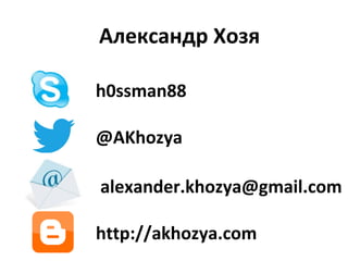 Александр Хозя
h0ssman88
http://akhozya.com
@AKhozya
alexander.khozya@gmail.com
 