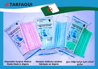 TARFAOUI
Disposable Surgical Medical
Masks Made in Algeria
Masques médicaux jetables
fabriqués en Algérie
‫صنع‬ ،‫مؤقتة‬ ‫جراحية‬ ‫طبية‬ ‫كمامات‬
‫ي‬‫جزائر‬
 