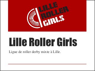 Lille Roller Girls
Ligue de roller derby mixte à Lille.
 