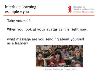 Interlude: learning
example = you

 Take yourself:

 When you look at your avatar as it is right now:

 what message are you sending about yourself
 as a learner?




                       Source: The Paper Chase (1973)
 