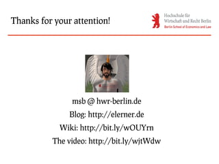 Thanks for your attention!




                msb @ hwr-berlin.de
               Blog: http://elerner.de
            Wiki: http://bit.ly/wOUYrn
          The video: http://bit.ly/wjtWdw
 