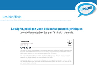 Les bénéfices
LetSignIt, protégez-vous des conséquences juridiques
potentiellement générées par l’émission de mails.
.
 