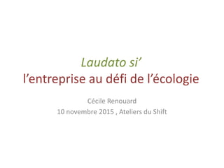Laudato si’
l’entreprise au défi de l’écologie
Cécile Renouard
10 novembre 2015 , Ateliers du Shift
 