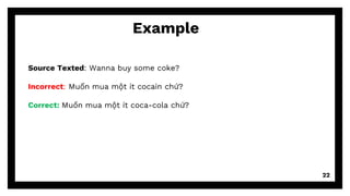 22
Example
Source Texted: Wanna buy some coke?
Incorrect: Muốn mua một ít cocain chứ?
Correct: Muốn mua một ít coca-cola chứ?
 