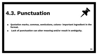 4.3. Punctuation
34
▪ Quotation marks, commas, semicolons, colons- important ingredient in the
format.
▪ Lack of punctuation can alter meaning and/or result in ambiguity.
 