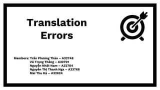 Translation
Errors
Members: Trần Phương Thảo – A32748
Vũ Trọng Thắng – A32701
Nguyễn Nhất Nam – A32704
Nguyễn Thị Thanh Nga – A33768
Mai Thu Hà – A32624
 