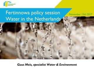 Fertinnowa policy session
Water in the Netherlands
Guus Meis, specialist Water & Environment
November 15th 2017
 