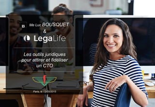 Paris, le 13/05/2015
Les outils juridiques
pour attirer et fidéliser
un CTO
&
Me Luc BOUSQUET
 
