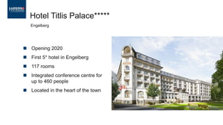  Opening 2020
 First 5* hotel in Engelberg
 117 rooms
 Integrated conference centre for
up to 460 people
 Located in the heart of the town
Hotel Titlis Palace*****
Engelberg
 