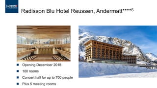  Opening December 2018
 180 rooms
 Concert hall for up to 700 people
 Plus 5 meeting rooms
Radisson Blu Hotel Reussen, Andermatt****S
 