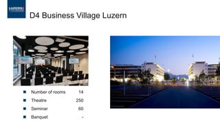 Number of rooms 14
 Theatre 250
 Seminar 60
 Banquet -
D4 Business Village Luzern
 