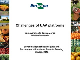 Challenges of UAV platforms
Lúcio André de Castro Jorge
lucio.jorge@embrapa.br

Beyond Diagnostics: Insights and
Recommendations from Remote Sensing
Mexico, 2013

 