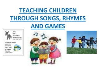 TEACHING CHILDREN
THROUGH SONGS, RHYMES
AND GAMES
 