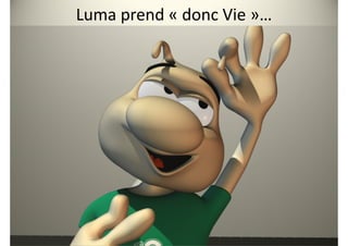 Luma prend « donc Vie »…
 
