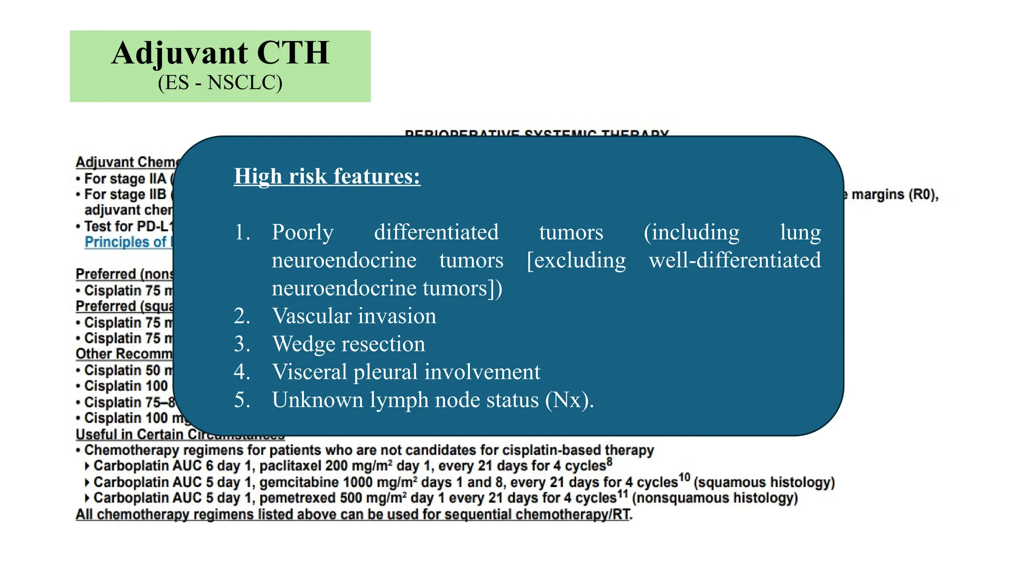 Adjuvant CTH
(ES - NSCLC)
High risk features:
1. Poorly differentiated tumors (including lung
neuroendocrine tumors [excluding well-differentiated
neuroendocrine tumors])
2. Vascular invasion
3. Wedge resection
4. Visceral pleural involvement
5. Unknown lymph node status (Nx).
 
