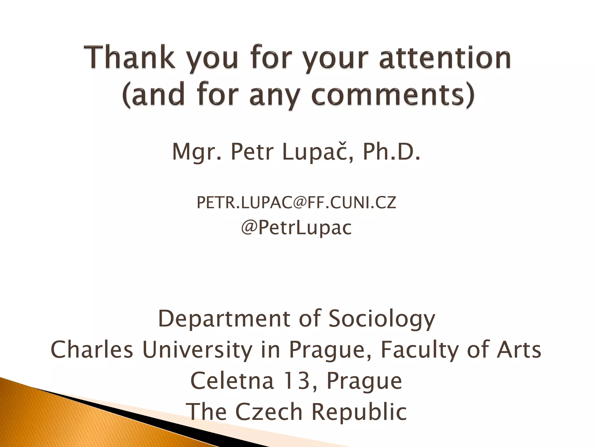 Mgr. Petr Lupač, Ph.D.
PETR.LUPAC@FF.CUNI.CZ
@PetrLupac
Department of Sociology
Charles University in Prague, Faculty of Arts
Celetna 13, Prague
The Czech Republic
 
