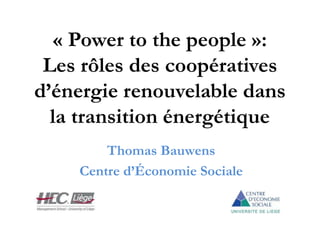 « Power to the people »:
Les rôles des coopératives
d’énergie renouvelable dans
la transition énergétique
Thomas Bauwens
Centre d’Économie Sociale
 