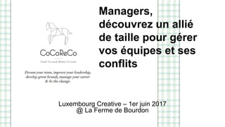 Managers,
découvrez un allié
de taille pour gérer
vos équipes et ses
conflits
Luxembourg Creative – 1er juin 2017
@ La Ferme de Bourdon
 