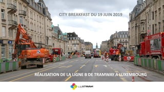CITY BREAKFAST DU 19 JUIN 2019
RÉALISATION DE LA LIGNE B DE TRAMWAY A LUXEMBOURG
 