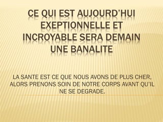 LA SANTE EST CE QUE NOUS AVONS DE PLUS CHER, ALORS PRENONS SOIN DE NOTRE CORPS AVANT QU’IL NE SE DEGRADE. 