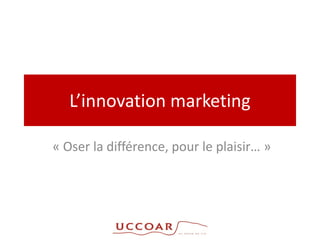 L’innovation marketing

« Oser la différence, pour le plaisir… »
 