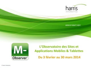 L’Observatoire des Sites et
Applications Mobiles & Tablettes
Du 3 février au 30 mars 2014
© Harris Interactive

 