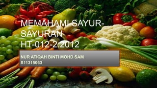 MEMAHAMI SAYUR-
SAYURAN
HT-012-2:2012
NUR ATIQAH BINTI MOHD SAM
S11315063
 