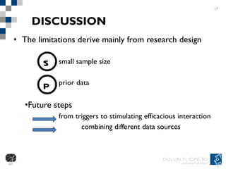 DISCUSSION The limitations derive mainly from research design small sample size  prior data Future steps from triggers to stimulating efficacious interaction combining different data sources  17 S P 