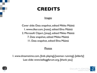 CREDITS Images Cover slide: Data snapshot, edited Mikko Määttä 1. www.clker.com, [note], edited Elina Määttä 2. Microsoft Clipart, [stop], edited Mikko Määttä 7. Data snapshot, edited Mikko Määttä 11. Data snapshot, edited Elina Määttä Photos 1. www.dreamstime.com, [kids playing],[woman running], [elderly] Last slide: www.kelloggforum.org, [thank you]  