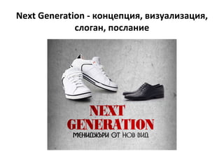 Next Generation - концепция, визуализация,
             слоган, послание
 