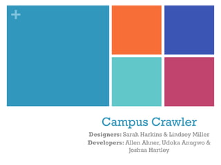 +
Campus Crawler
Designers: Sarah Harkins & Lindsey Miller
Developers: Allen Ahner, Udoka Anugwo &
Joshua Hartley
 