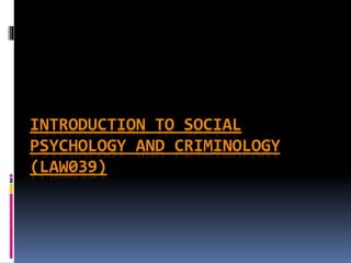 INTRODUCTION TO SOCIAL
PSYCHOLOGY AND CRIMINOLOGY
(LAW039)
 
