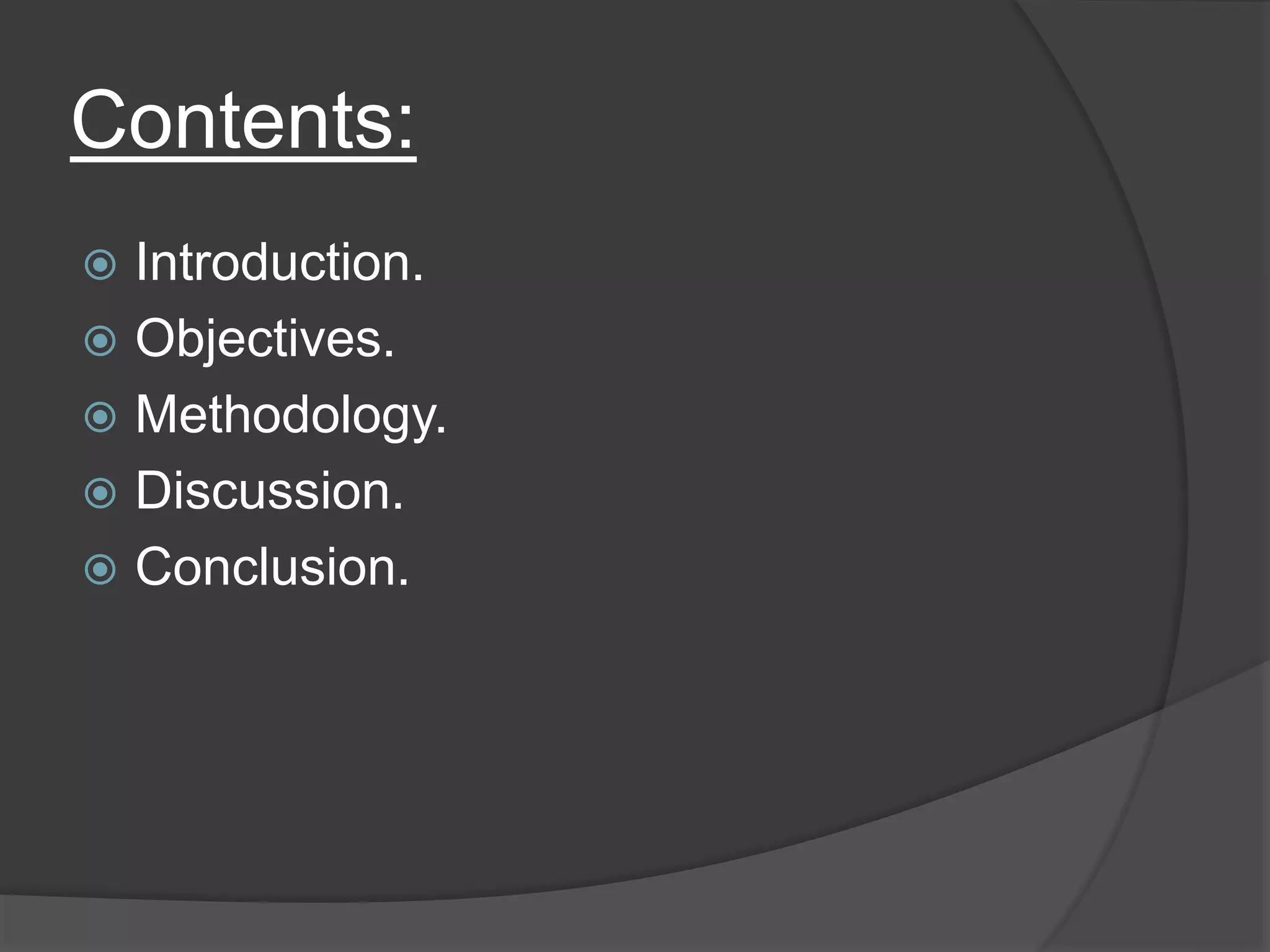 Contents:
 Introduction.
 Objectives.
 Methodology.
 Discussion.
 Conclusion.
 