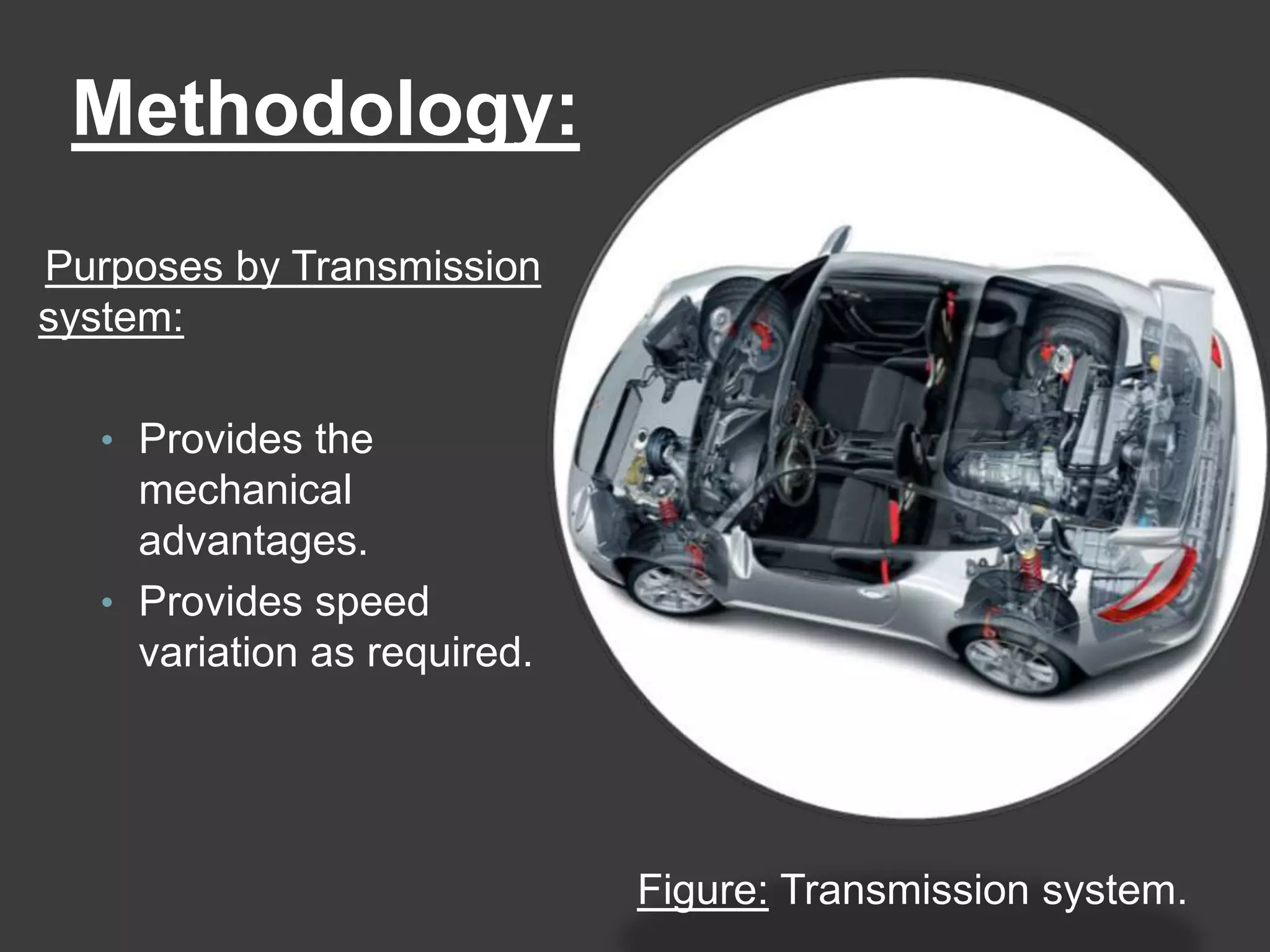 Methodology:
Purposes by Transmission
system:
• Provides the
mechanical
advantages.
• Provides speed
variation as required.
Figure: Transmission system.
 
