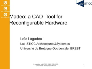 Loïc Lagadec
Lab-STICC Architectures&Systèmes
Université de Bretagne Occidentale, BREST
Madeo: a CAD Tool for
Reconfigurable Hardware
L. Lagadec - Lab-STICC CNRS UMR 3192 -
Université de Bretagne Occidentale
11
 