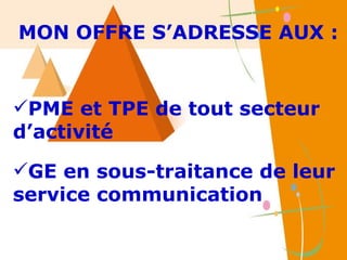 PME et TPE de tout secteur d’activité MON OFFRE S’ADRESSE AUX : GE en sous-traitance de leur service communication 