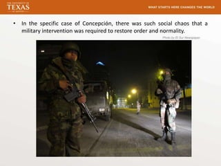 • In the specific case of Concepción, there was such social chaos that a
  military intervention was required to restore order and normality.
                                                       Photo by El Sur Newspaper
 