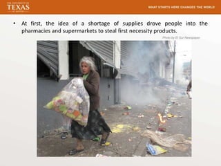 • At first, the idea of a shortage of supplies drove people into the
  pharmacies and supermarkets to steal first necessity products.
                                                    Photo by El Sur Newspaper
 