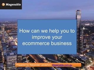 Prepared by Alexander Levashov, Magenable.com.au
How can we help you to
improve your
ecommerce business
Image creidits-Sam Gao
 