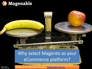 Prepared by Alexander Levashov, Magenable.com.au 
Why select Magento as your eCommerce platform? 
Image creidits- Geoffrey Whiteway  