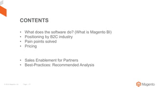 © 2016 Magento, Inc. Page | 4
CONTENTS
• What does the software do? (What is Magento BI)
• Positioning by B2C industry
• P...